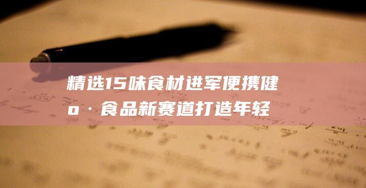 精选15味食材 进军便携健康食品新赛道 打造年轻态活力新食尚 轻赖·朕年轻 (食味精致中国菜)