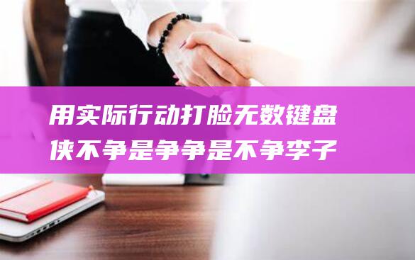 用实际行动打脸无数键盘侠 不争是争 争是不争 李子柒 (用实际行动打破质疑)