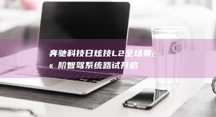 奔驰科技日炫技 L2 全场景高阶智驾系统路试 开启无图时代 (奔驰科技车)