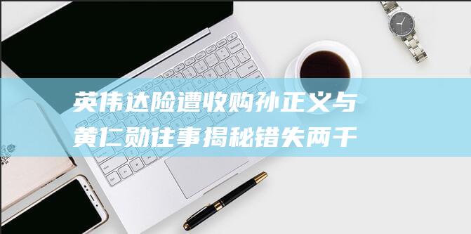 英伟达险遭收购 孙正义与黄仁勋往事揭秘 错失两千亿美元巨额利润 (英伟达官网炸了)
