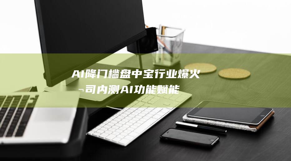 AI降门槛 盘中宝 行业爆火 公司内测AI功能 赋能行业发展 (门槛降低)