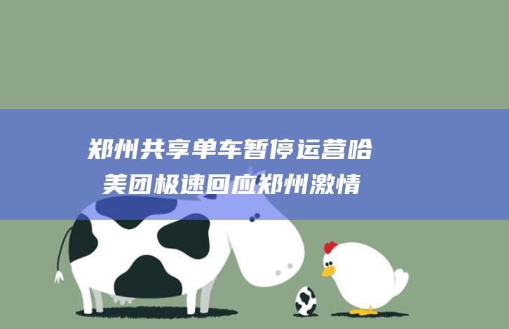 郑州共享单车暂停运营 哈啰美团极速回应 郑州激情夜骑降温 (郑州共享单车骑行范围)