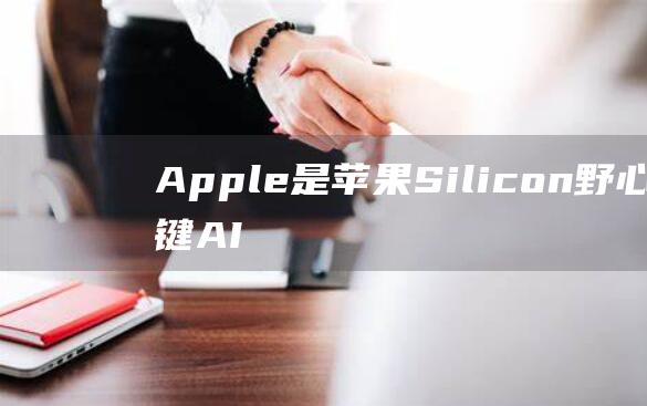 Apple 是苹果 Silicon 野心的关键 AI (apple是开音节还是闭音节单词)