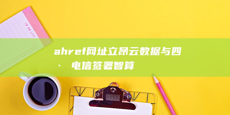 a href=网址 立昂云数据与四川电信签署智算合作协议 a (<ahref=\\#\\>超链接</a>怎么用)