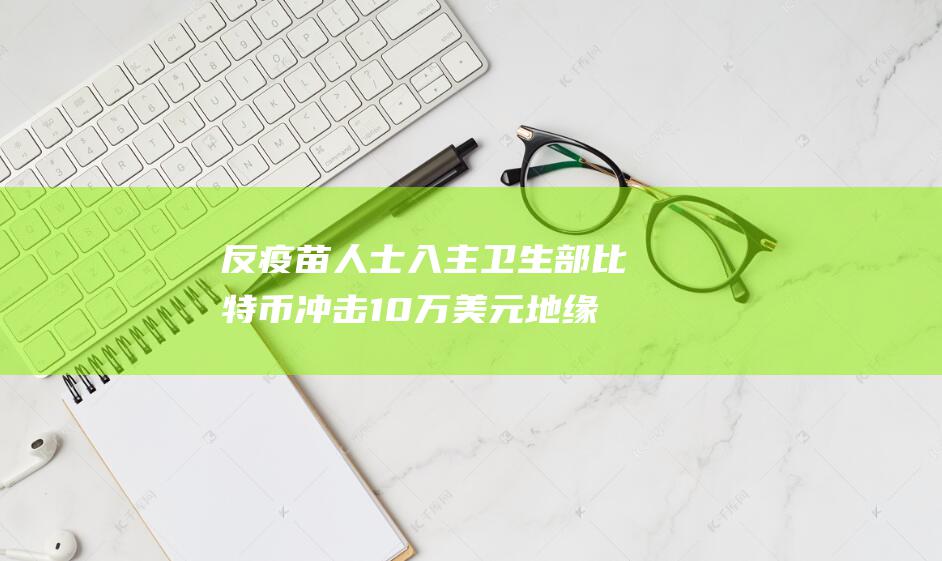 反疫苗人士入主卫生部 比特币冲击10万美元 地缘政治引爆医药股动荡 科技与政策交锋 AI研发遇阻 (反疫苗者)