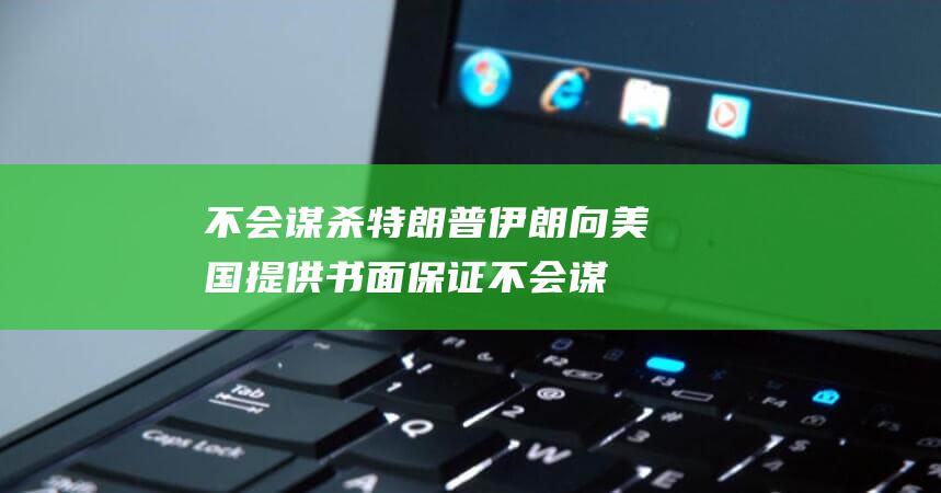 不会谋杀特朗普 伊朗向美国提供书面保证 (不会谋杀特朗普的电影)