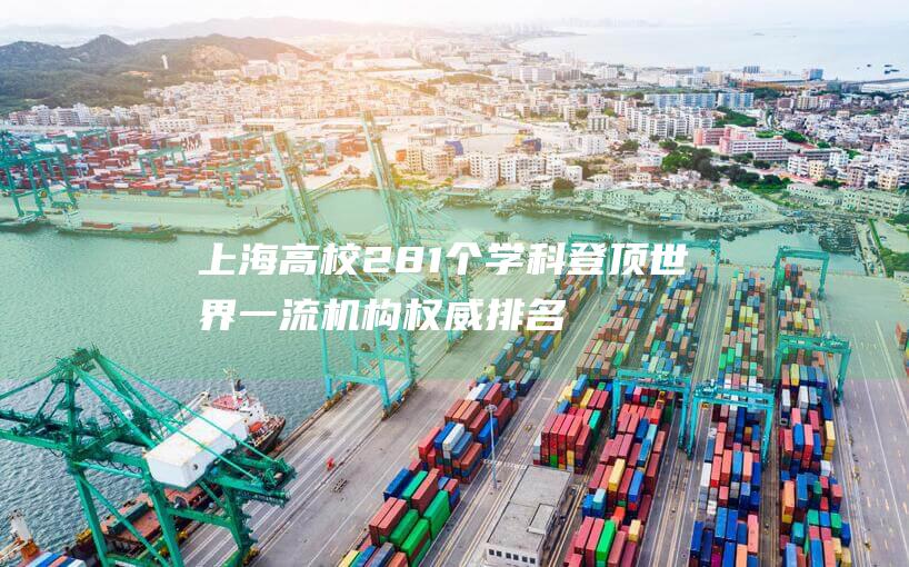 上海高校281个学科登顶世界一流 机构权威排名发布 (上海高校2025寒假放假时间表)