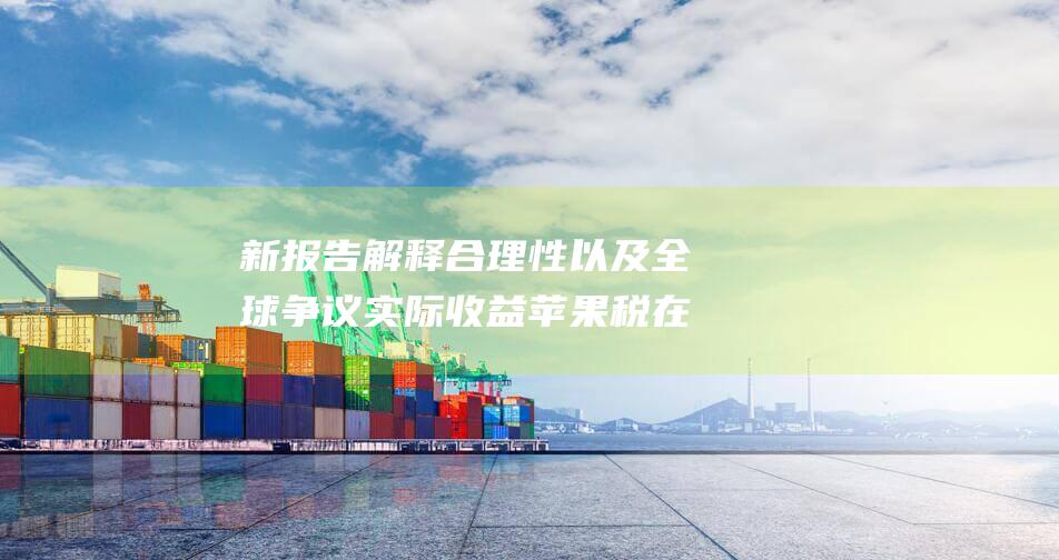 新报告解释合理性以及全球争议 实际收益 苹果税在中国 (报告解读)