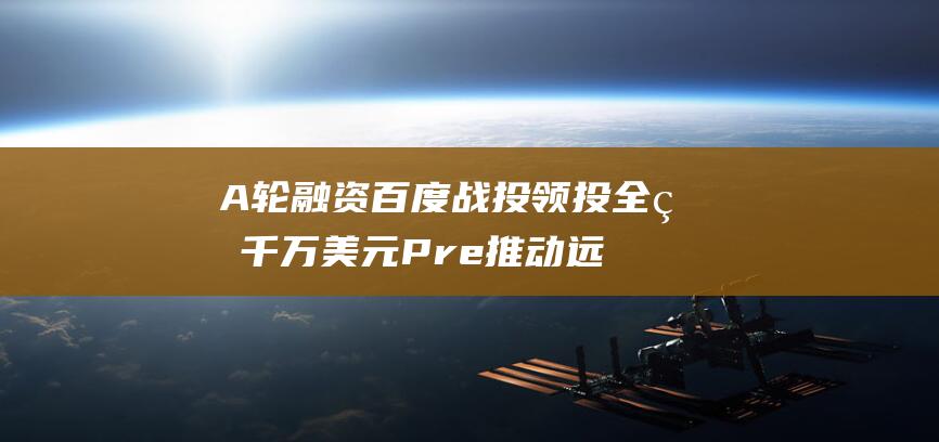 A轮融资 百度战投领投全灵千万美元Pre 推动远程医疗技术的发展 (a 轮融资)