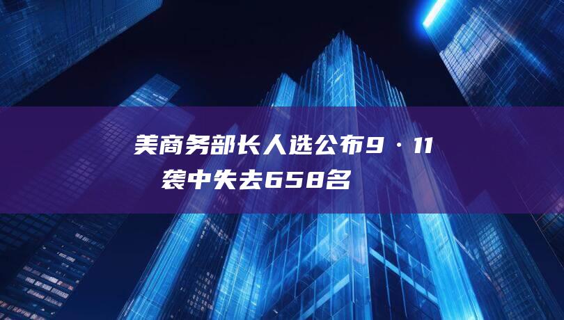 美商务部长人选公布 9·11恐袭中失去658名员工的商业领袖 (美国商务部长 虚张声势)