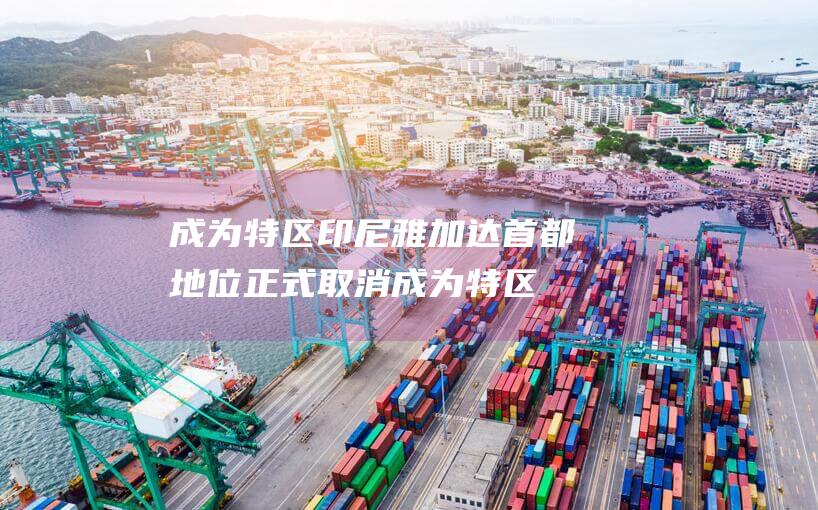 成为特区 印尼雅加达首都地位正式取消 (成为特区印尼人的条件)