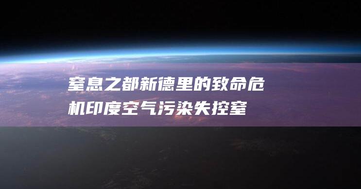 窒息之都新德里的致命危机 印度空气污染失控 (窒息之刃)