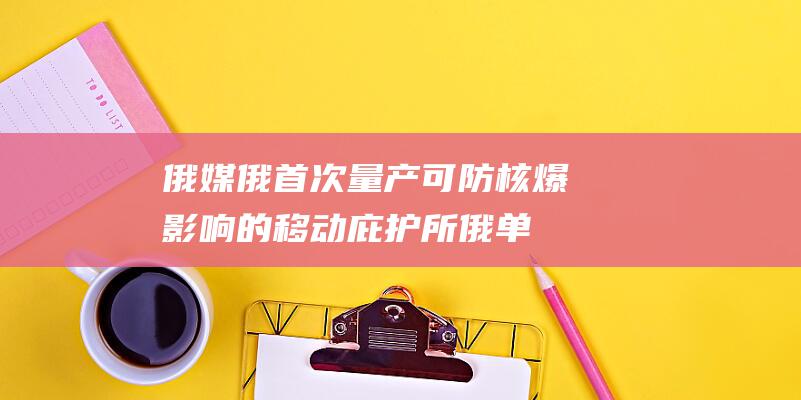 俄媒 俄首次量产可防核爆影响的移动庇护所 (俄单日新增破万)