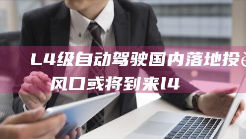 L4级自动驾驶国内落地投资风口或将到来l4