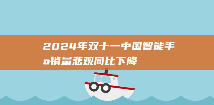 2024年双十一 中国智能手机销量悲观 同比下降9% (2024年双子座全年运势完整版)