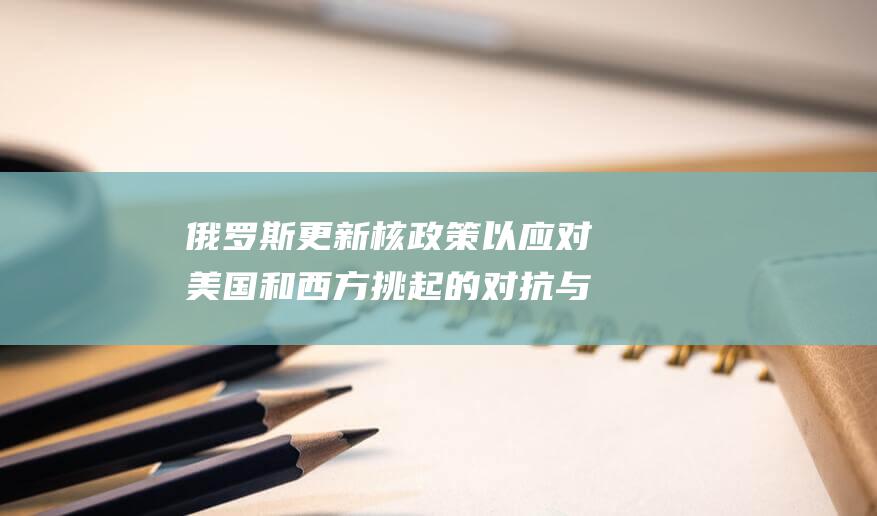 俄罗斯更新核政策以应对美国和西方挑起的对抗与局势升级 克宫声明 (俄罗斯更新核威慑原则,将提供武器方列入目标!)
