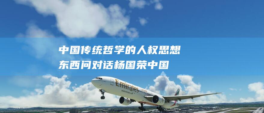 中国传统哲学的人权思想 东西问对话杨国荣 (中国传统哲学的基本特征)