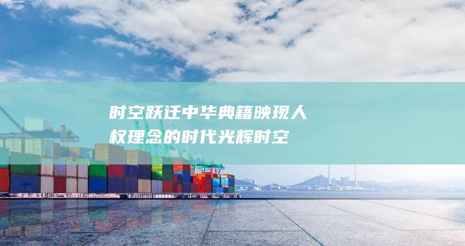 时空跃迁 中华典籍映现人权理念的时代光辉 (时空跃迁是什么意思)