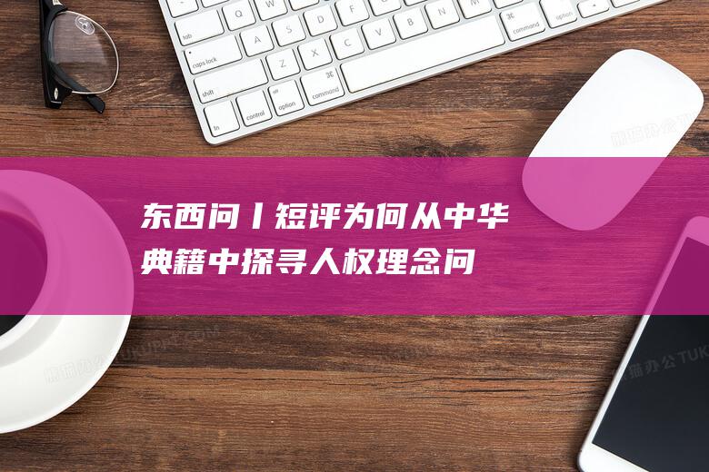 东西问丨短评 为何从中华典籍中探寻人权理念 (问东西电影)