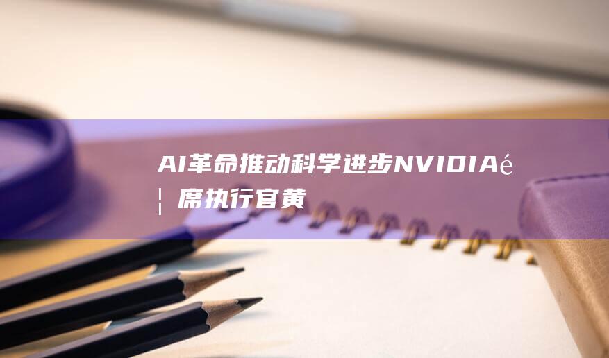 AI革命推动科学进步 NVIDIA首席执行官黄仁勋 机器人时代即将到来 (革命推动社会发展论述题)