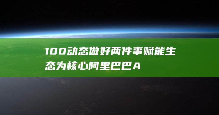 100动态 做好两件事 赋能生态为核心 阿里巴巴AI战略 (动态图制作方法)