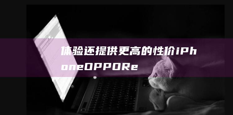 体验 还提供更高的性价 iPhone OPPO Reno13 不仅媲美 (体验还提供更多的服务)