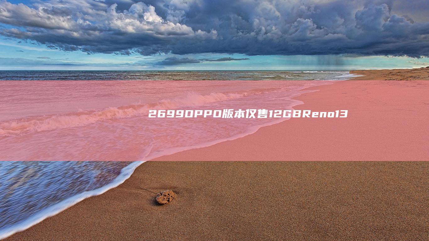 2699 OPPO 版本仅售 12GB Reno13 系列震撼登场 元 256GB
