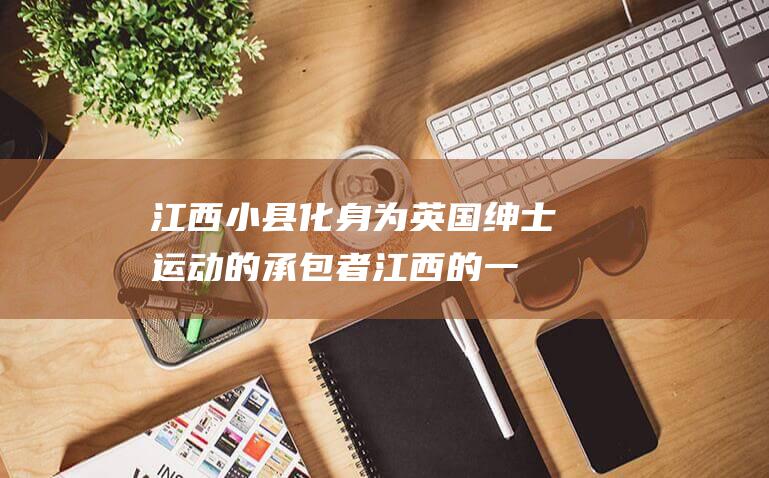江西小县化身为英国绅士运动的承包者江西的一