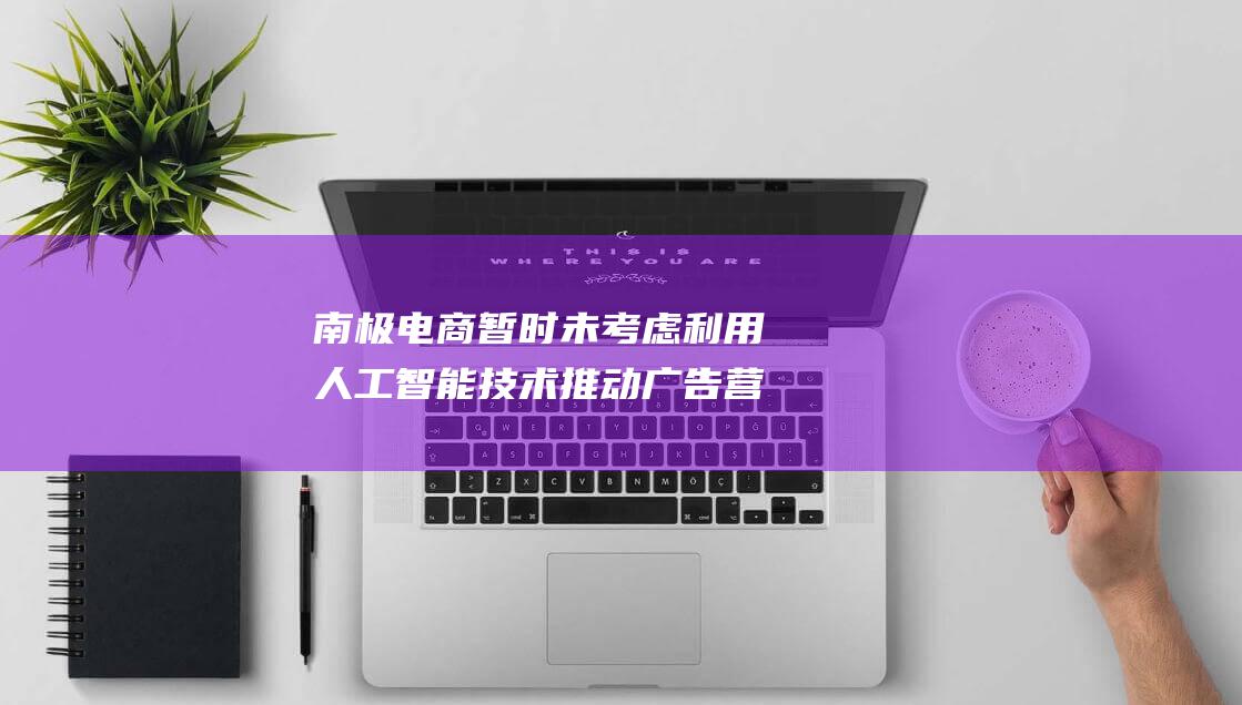 电商暂时未考虑利用技术推动广告营