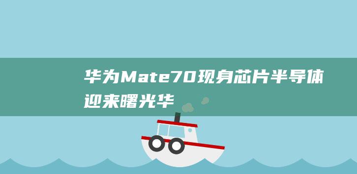 华为Mate70现身芯片迎来曙光华